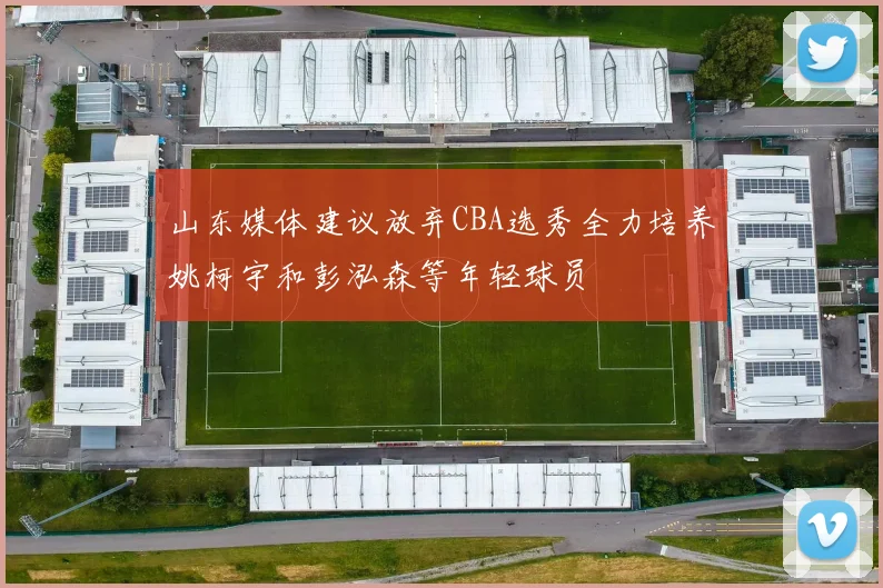 山东媒体建议放弃CBA选秀全力培养姚柯宇和彭泓森等年轻球员