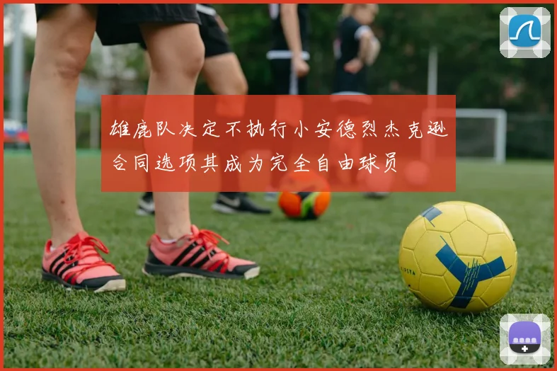雄鹿队决定不执行小安德烈杰克逊合同选项其成为完全自由球员