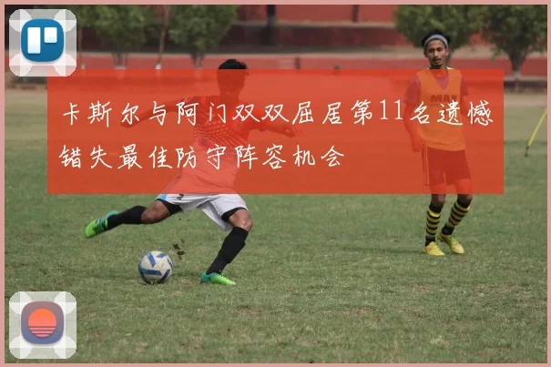 卡斯尔与阿门双双屈居第11名遗憾错失最佳防守阵容机会