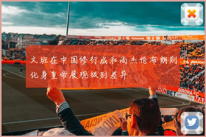 文班在中国修行成和尚杰伦布朗则化身皇帝展现级别差异