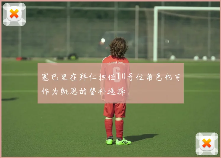 塞巴里在拜仁担任10号位角色也可作为凯恩的替补选择